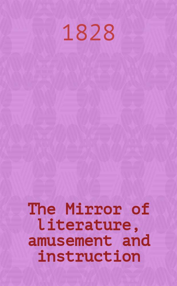 The Mirror of literature, amusement and instruction : Containing original essays... select extracts from new and expansive works ... Vol.6, №151