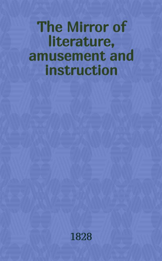 The Mirror of literature, amusement and instruction : Containing original essays... select extracts from new and expansive works ... Vol.7, №181