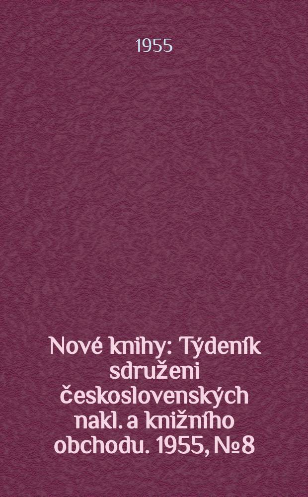 Nové knihy : Týdeník sdruženi československých nakl. a knižního obchodu. 1955, №8