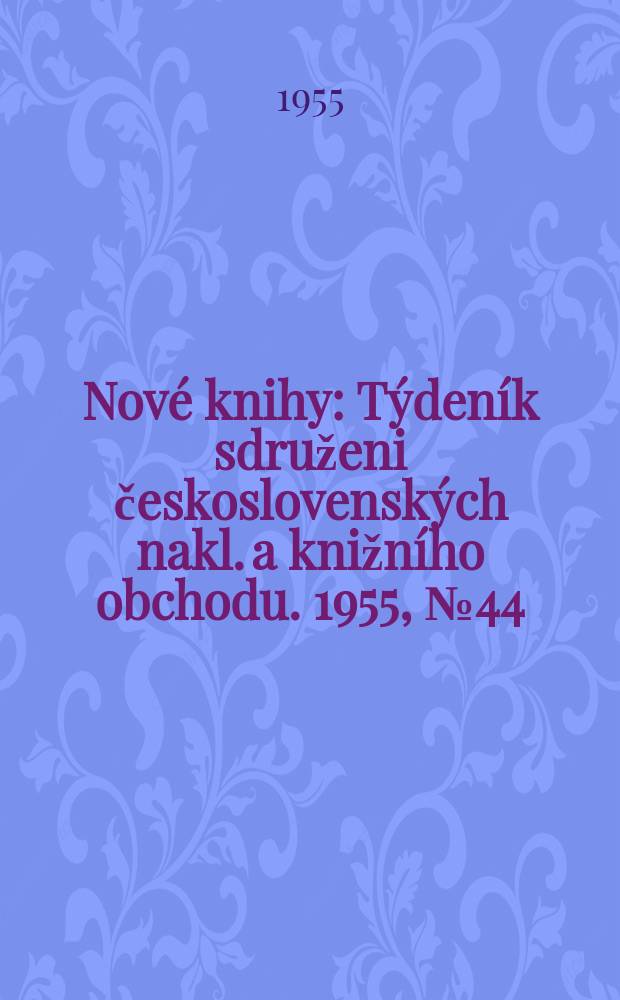 Nov&eacute; knihy : T&yacute;den&iacute;k sdruženi československ&yacute;ch nakl. a knižn&iacute;ho obchodu. 1955, №44
