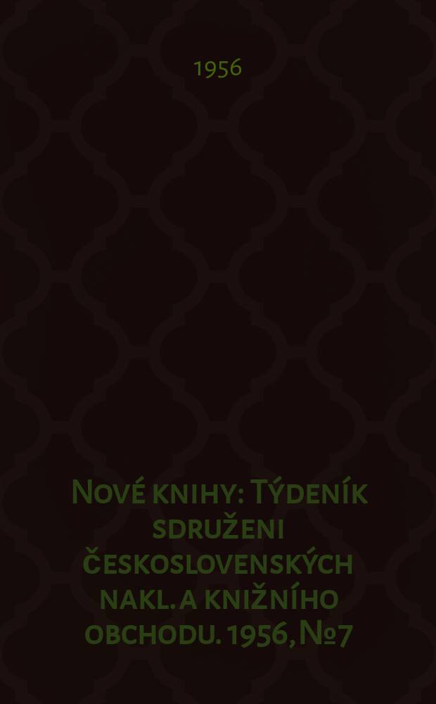 Nové knihy : Týdeník sdruženi československých nakl. a knižního obchodu. 1956, №7