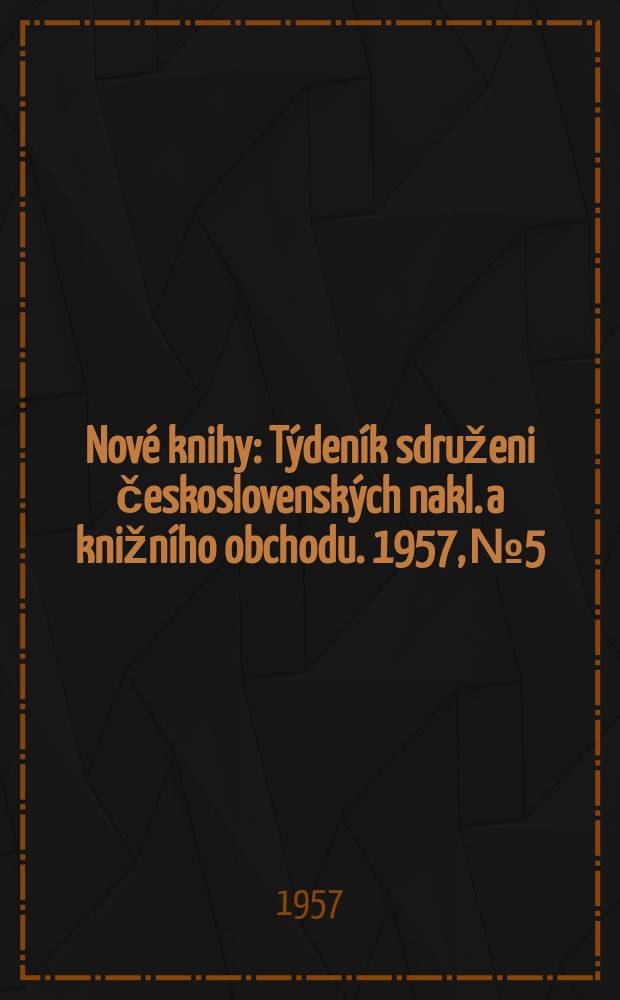 Nové knihy : Týdeník sdruženi československých nakl. a knižního obchodu. 1957, №5