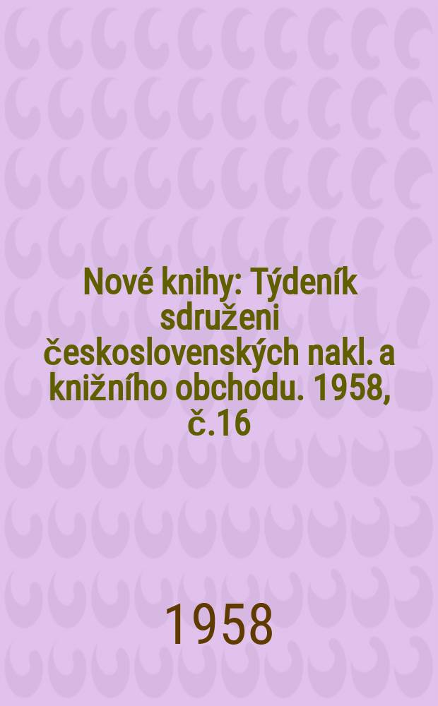 Nové knihy : Týdeník sdruženi československých nakl. a knižního obchodu. 1958, č.16