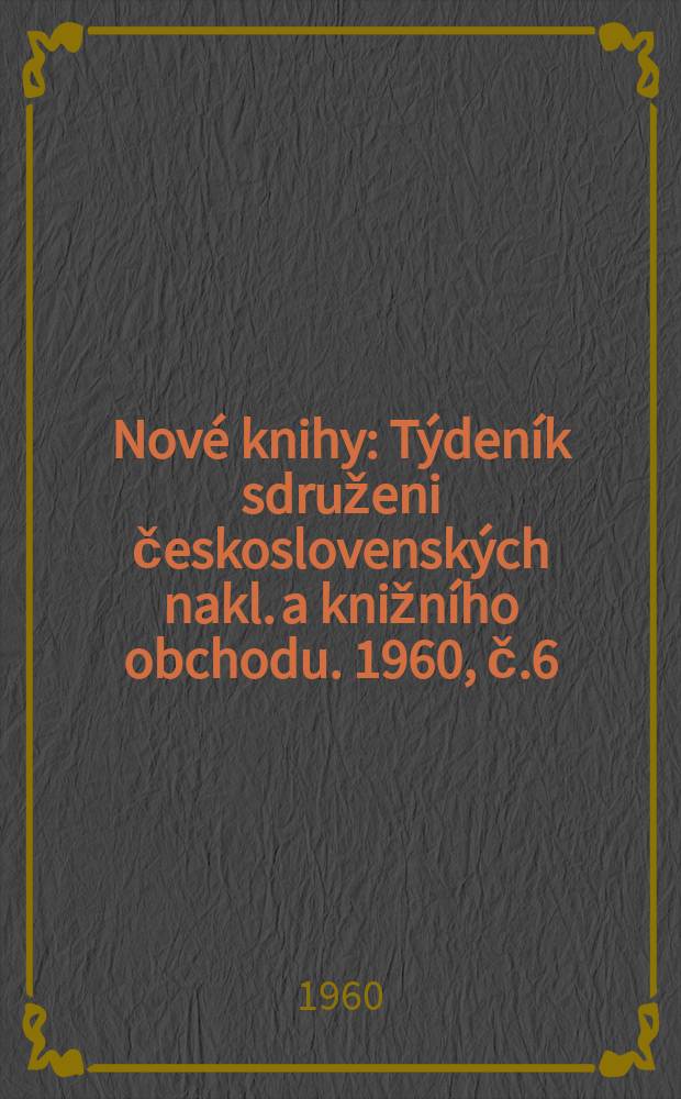 Nové knihy : Týdeník sdruženi československých nakl. a knižního obchodu. 1960, č.6