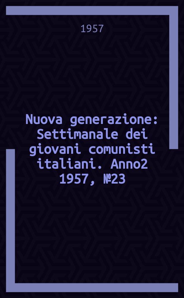Nuova generazione : Settimanale dei giovani comunisti italiani. Anno2 1957, №23