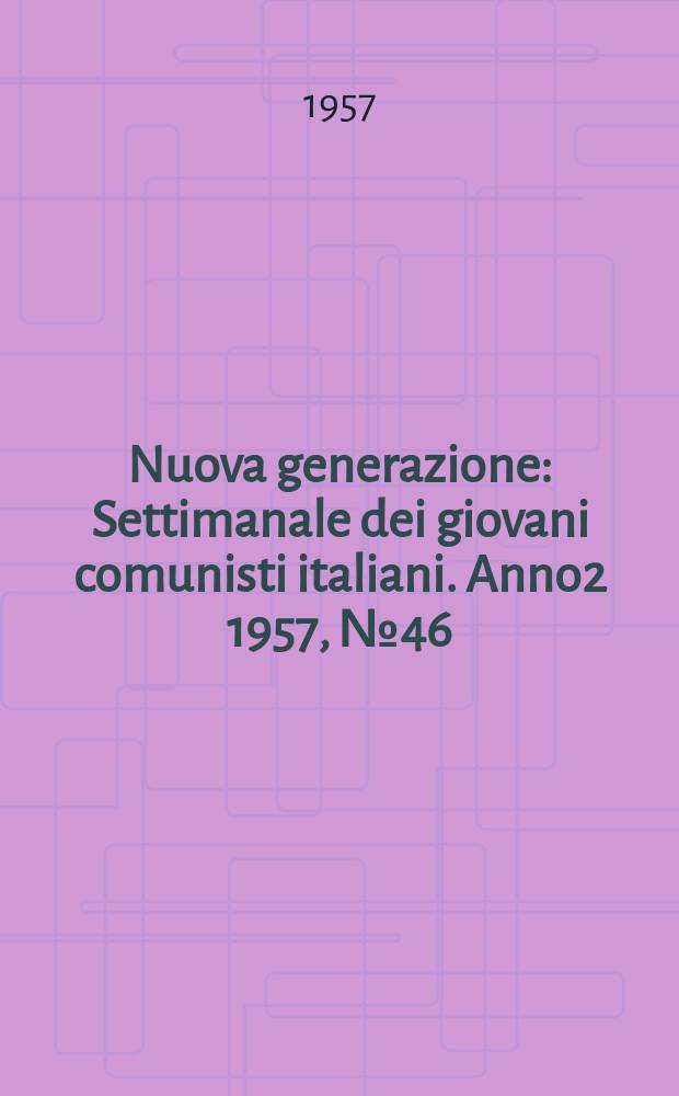 Nuova generazione : Settimanale dei giovani comunisti italiani. Anno2 1957, №46