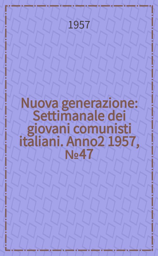 Nuova generazione : Settimanale dei giovani comunisti italiani. Anno2 1957, №47