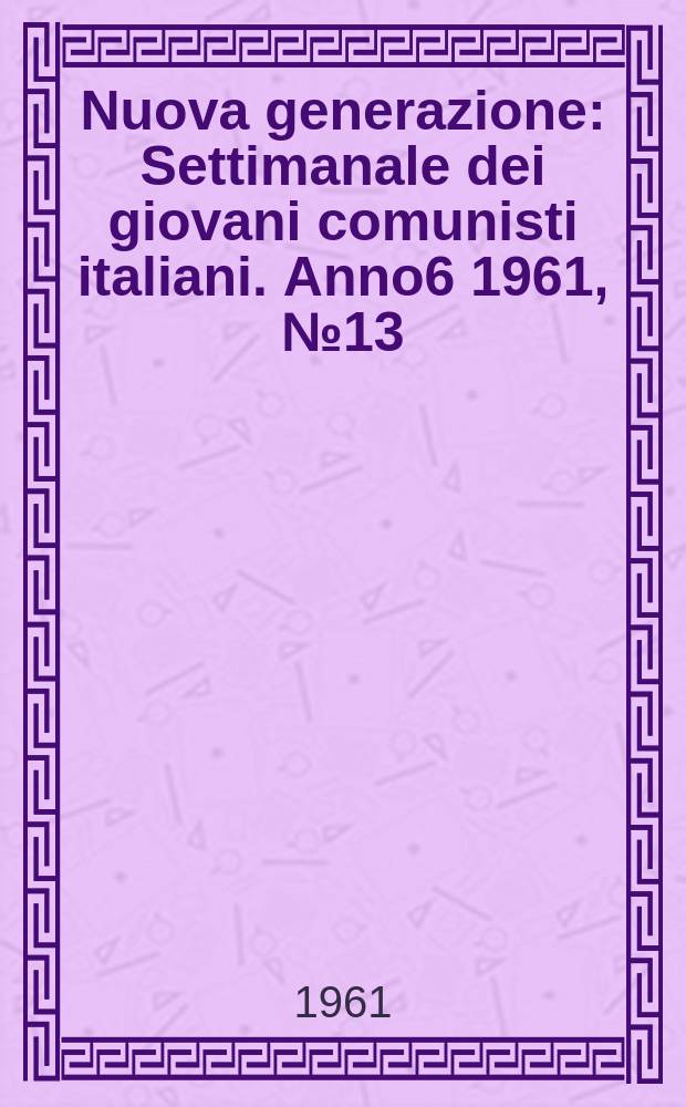 Nuova generazione : Settimanale dei giovani comunisti italiani. Anno6 1961, №13