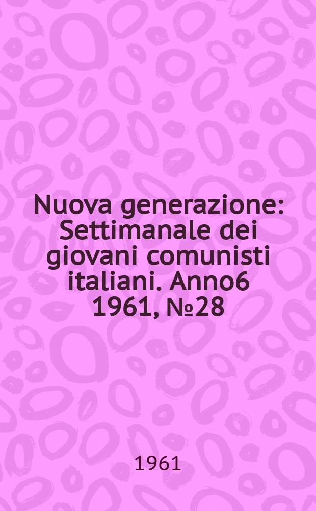 Nuova generazione : Settimanale dei giovani comunisti italiani. Anno6 1961, №28