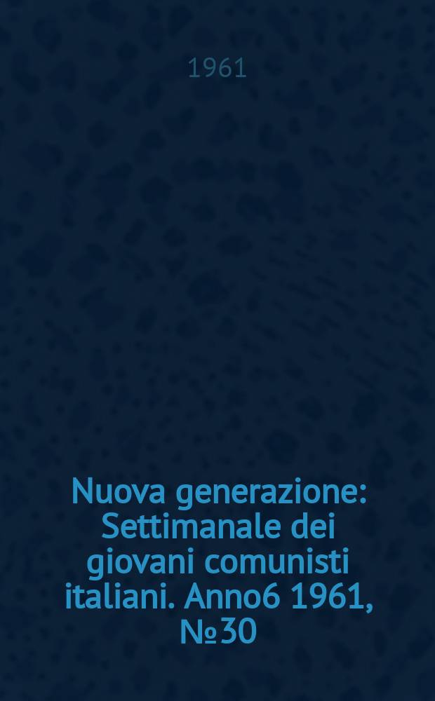 Nuova generazione : Settimanale dei giovani comunisti italiani. Anno6 1961, №30