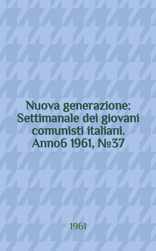 Nuova generazione : Settimanale dei giovani comunisti italiani. Anno6 1961, №37