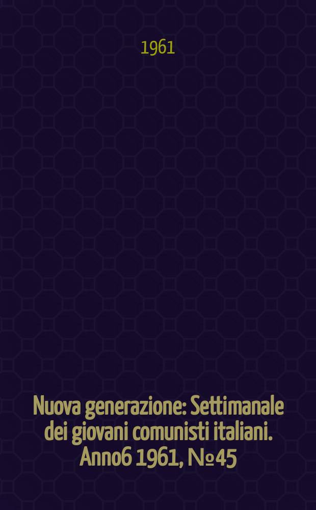 Nuova generazione : Settimanale dei giovani comunisti italiani. Anno6 1961, №45