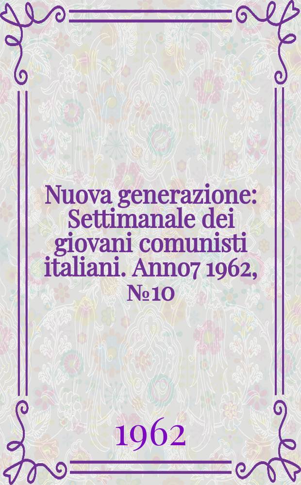Nuova generazione : Settimanale dei giovani comunisti italiani. Anno7 1962, №10