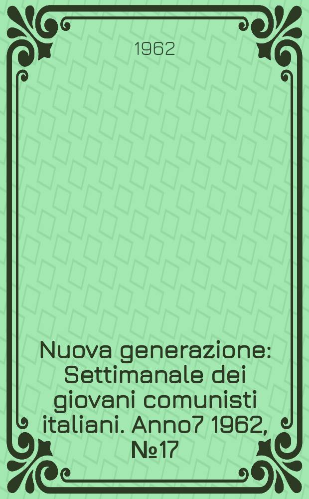 Nuova generazione : Settimanale dei giovani comunisti italiani. Anno7 1962, №17