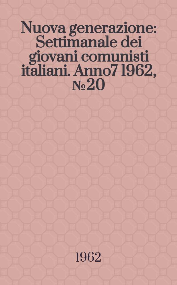 Nuova generazione : Settimanale dei giovani comunisti italiani. Anno7 1962, №20