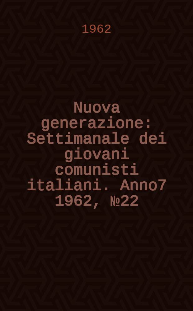 Nuova generazione : Settimanale dei giovani comunisti italiani. Anno7 1962, №22
