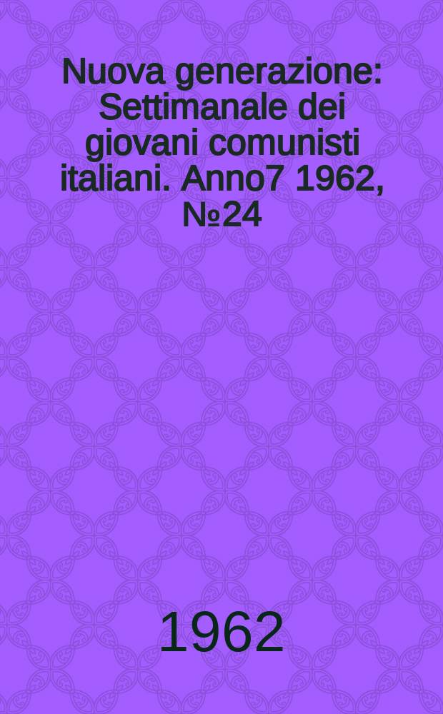 Nuova generazione : Settimanale dei giovani comunisti italiani. Anno7 1962, №24