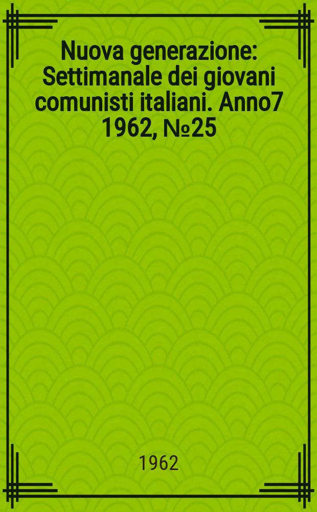 Nuova generazione : Settimanale dei giovani comunisti italiani. Anno7 1962, №25