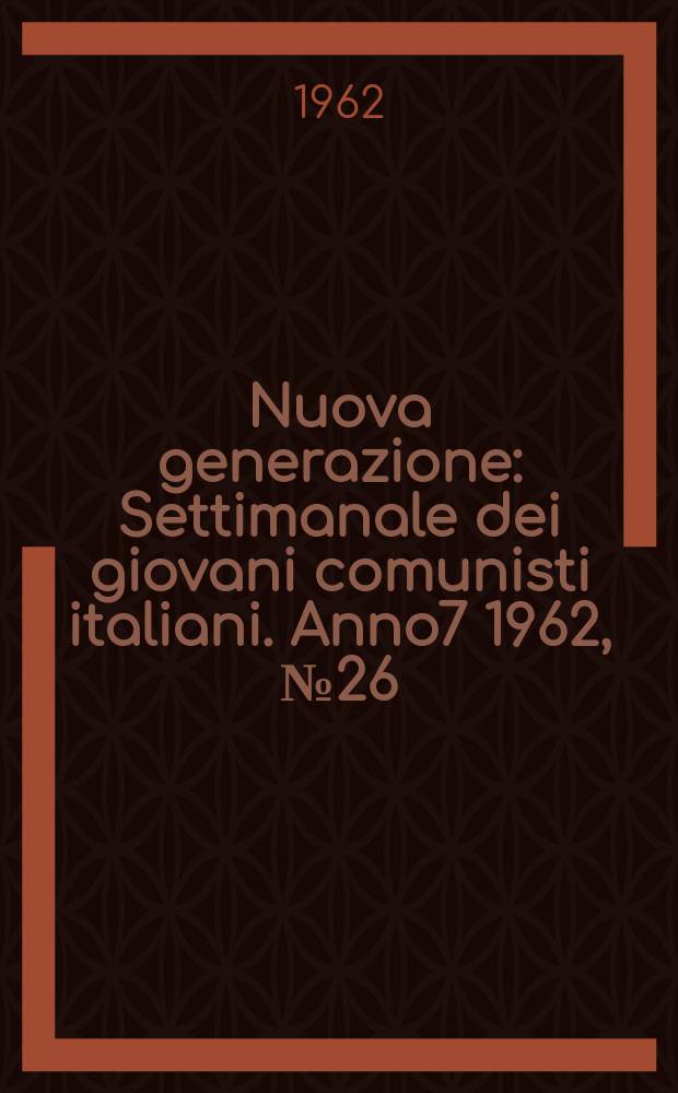 Nuova generazione : Settimanale dei giovani comunisti italiani. Anno7 1962, №26