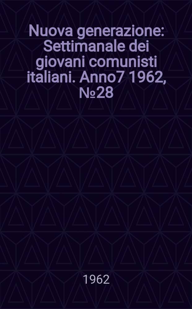 Nuova generazione : Settimanale dei giovani comunisti italiani. Anno7 1962, №28