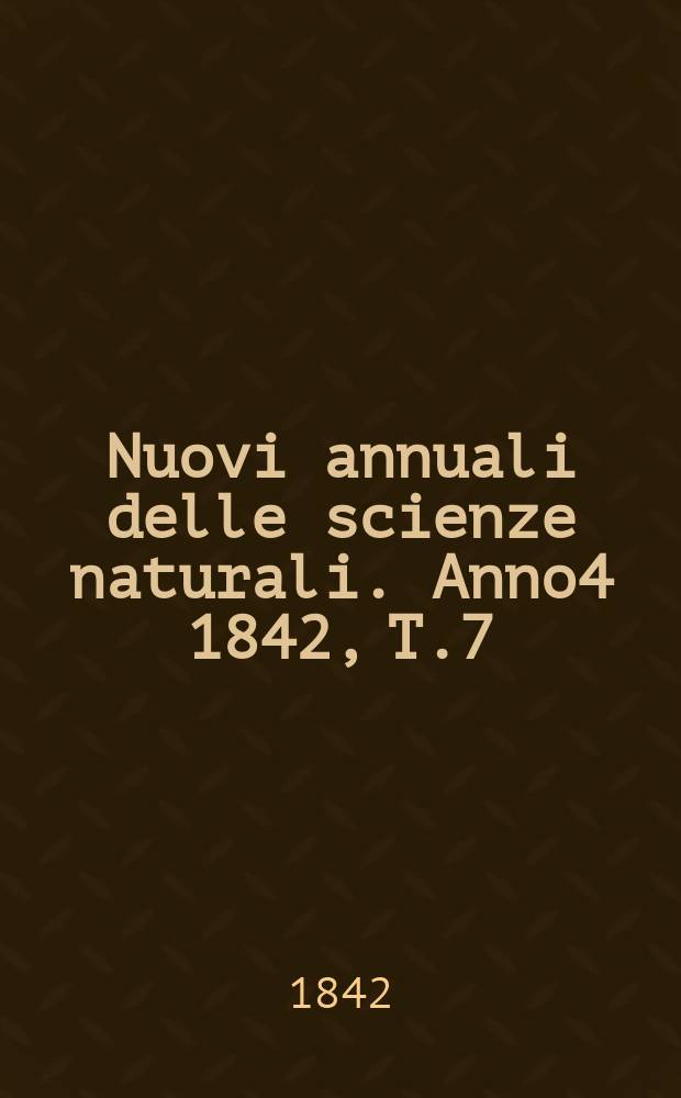 Nuovi annuali delle scienze naturali. Anno4 1842, T.7