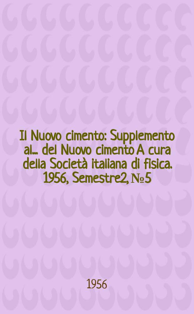 Il Nuovo cimento : Supplemento al ... del Nuovo cimento A cura della Società italiana di fisica. 1956, Semestre2, №5