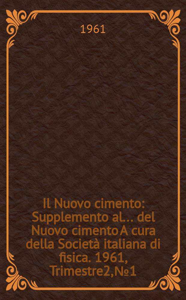 Il Nuovo cimento : Supplemento al ... del Nuovo cimento A cura della Società italiana di fisica. 1961, Trimestre2, №1