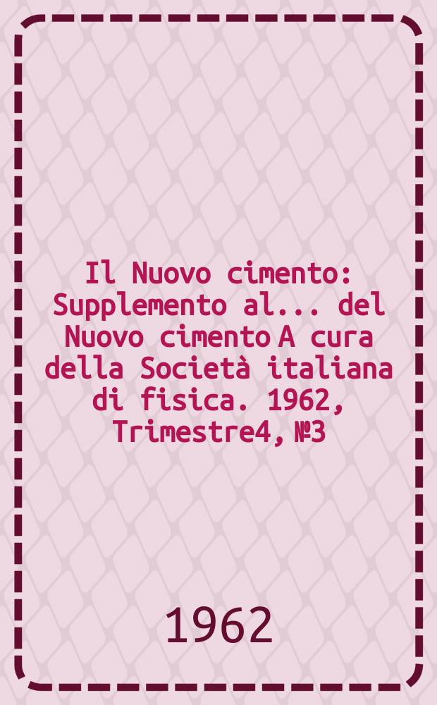 Il Nuovo cimento : Supplemento al ... del Nuovo cimento A cura della Societ&agrave; italiana di fisica. 1962, Trimestre4, №3