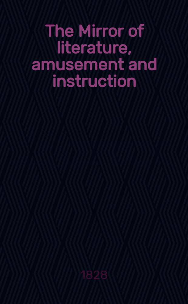 The Mirror of literature, amusement and instruction : Containing original essays... select extracts from new and expansive works ... Vol.8, №210