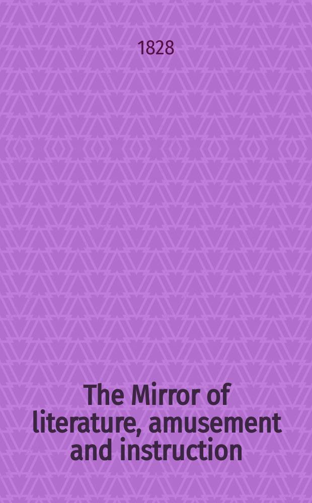 The Mirror of literature, amusement and instruction : Containing original essays... select extracts from new and expansive works ... Vol.8, №226