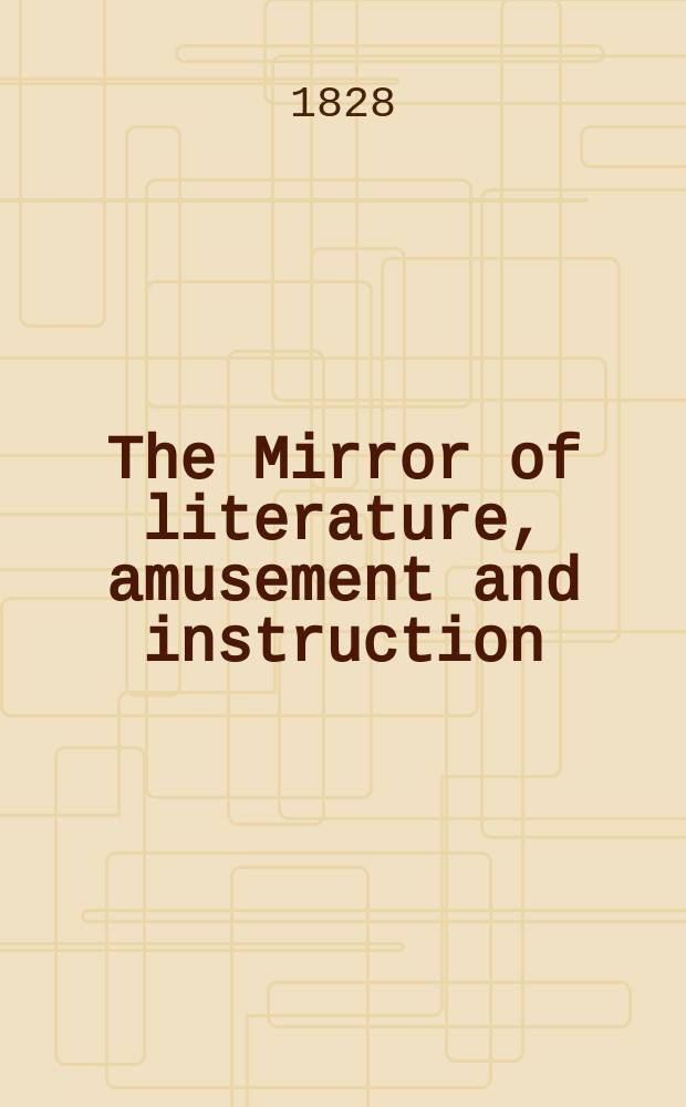The Mirror of literature, amusement and instruction : Containing original essays... select extracts from new and expansive works ... Vol.9, №250