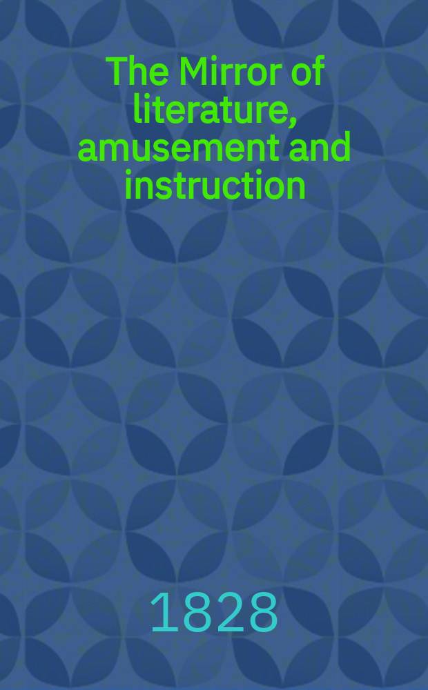 The Mirror of literature, amusement and instruction : Containing original essays... select extracts from new and expansive works ... Vol.10, №275