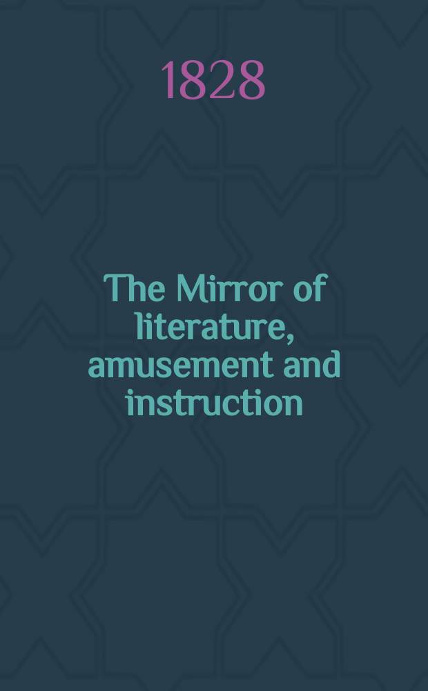 The Mirror of literature, amusement and instruction : Containing original essays... select extracts from new and expansive works ... Vol.10, №291