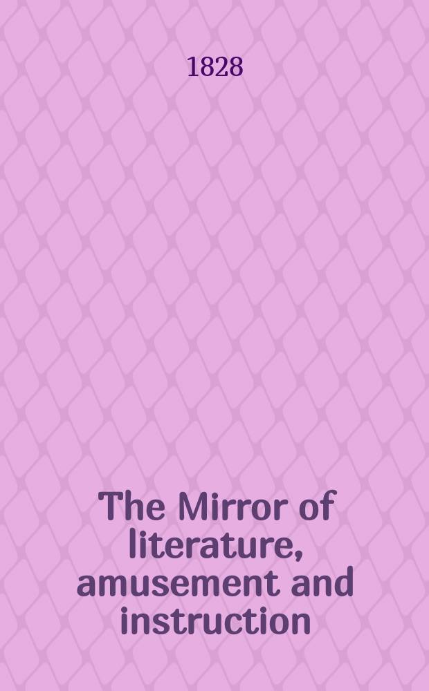 The Mirror of literature, amusement and instruction : Containing original essays... select extracts from new and expansive works ... Vol.11, №294