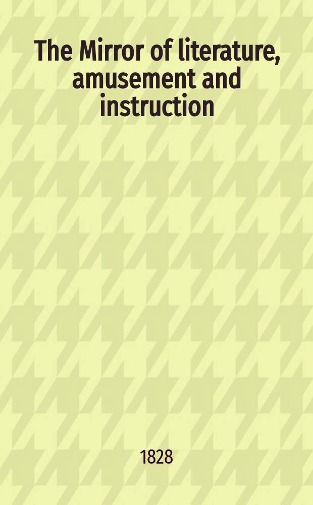 The Mirror of literature, amusement and instruction : Containing original essays... select extracts from new and expansive works ... Vol.11, №299