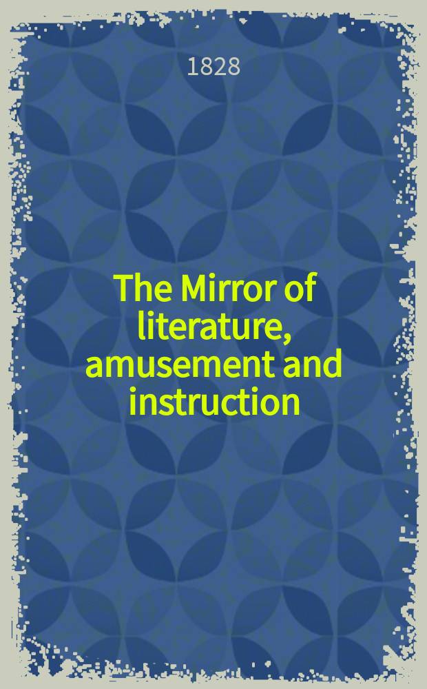 The Mirror of literature, amusement and instruction : Containing original essays... select extracts from new and expansive works ... Vol.11, №300