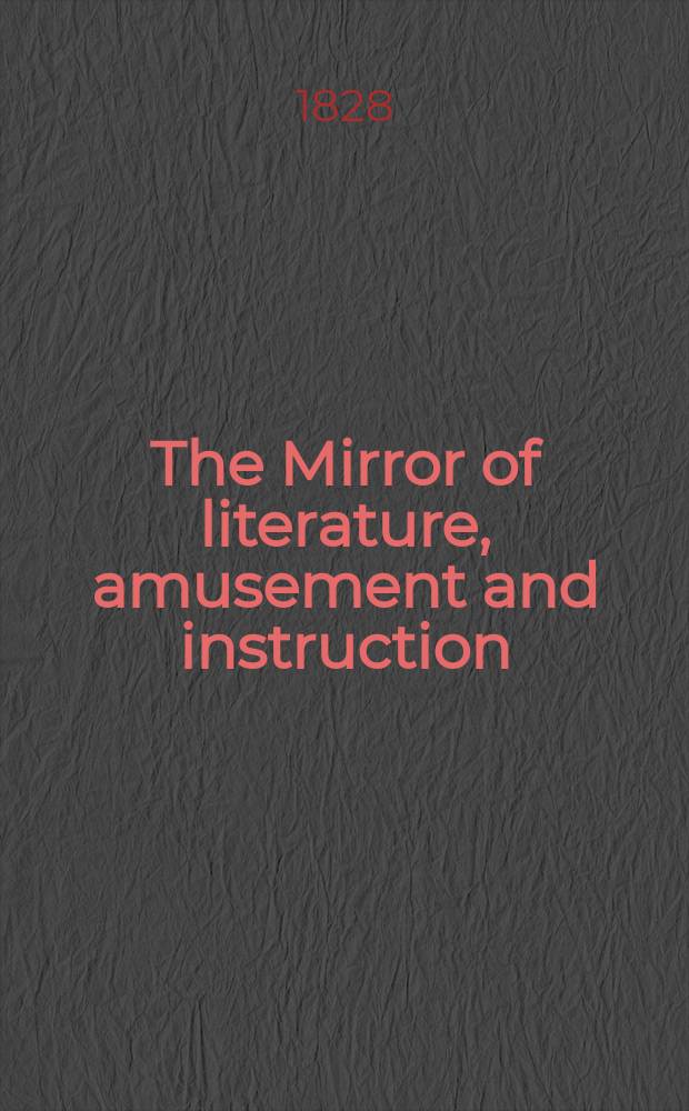 The Mirror of literature, amusement and instruction : Containing original essays... select extracts from new and expansive works ... Vol.11, №303