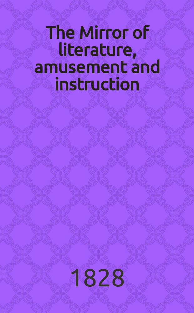 The Mirror of literature, amusement and instruction : Containing original essays... select extracts from new and expansive works ... Vol.11, №308