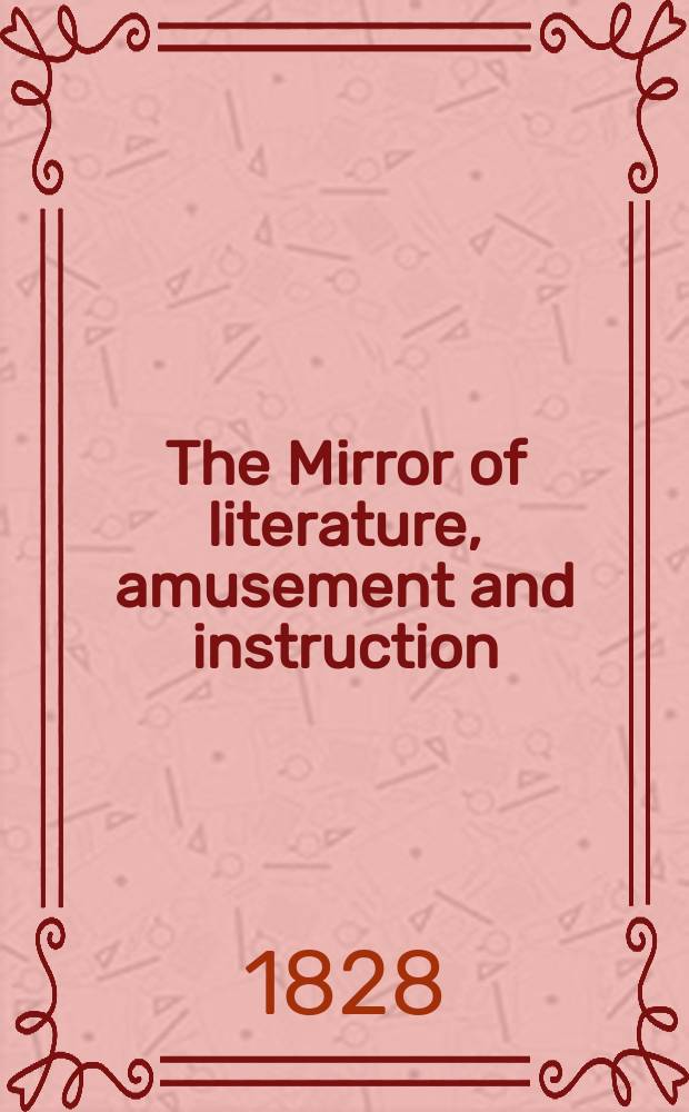 The Mirror of literature, amusement and instruction : Containing original essays... select extracts from new and expansive works ... Vol.11, №313