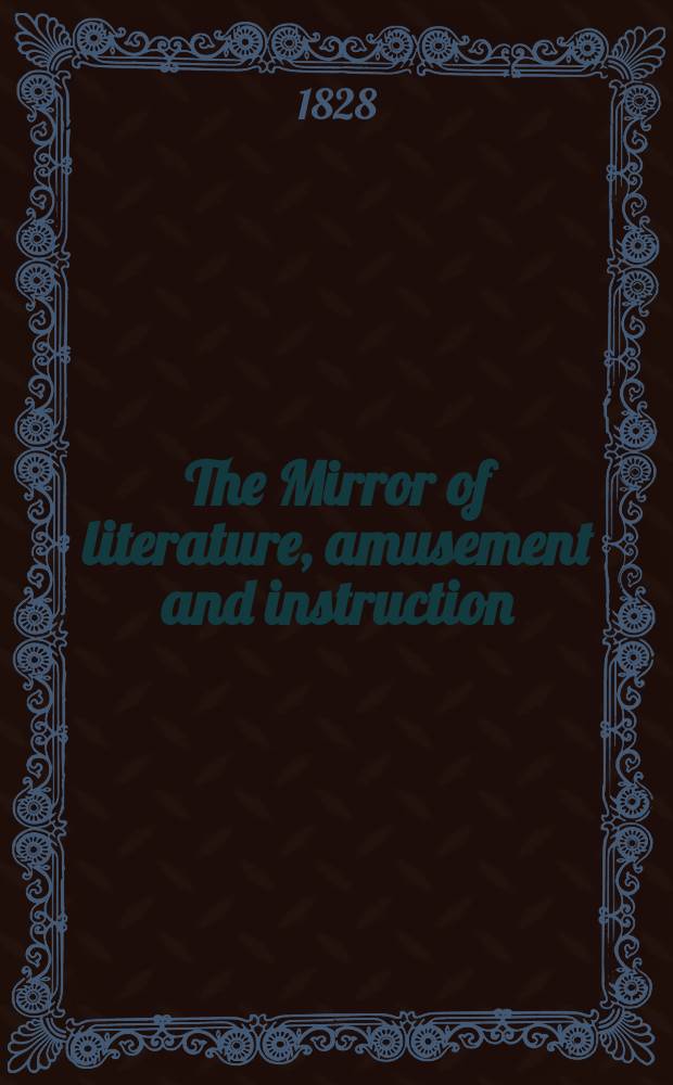 The Mirror of literature, amusement and instruction : Containing original essays... select extracts from new and expansive works ... Vol.12, №250