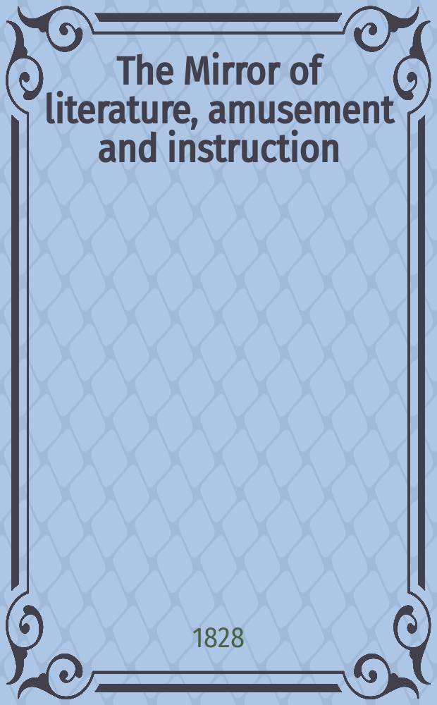 The Mirror of literature, amusement and instruction : Containing original essays... select extracts from new and expansive works ... Vol.12, №268