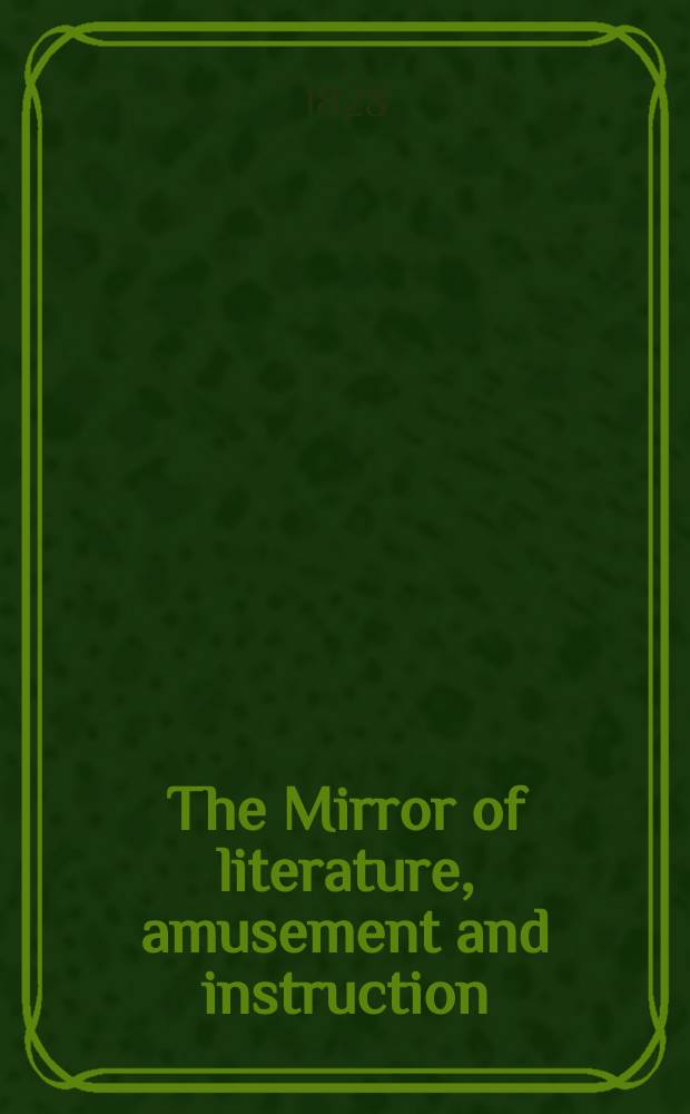 The Mirror of literature, amusement and instruction : Containing original essays... select extracts from new and expansive works ... Vol.12, №293