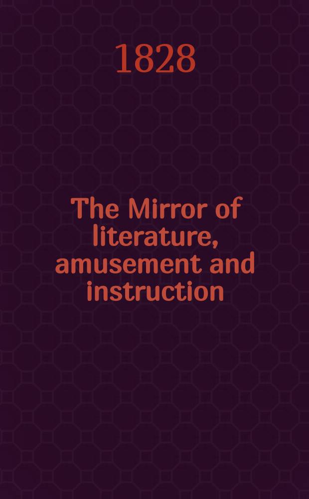 The Mirror of literature, amusement and instruction : Containing original essays... select extracts from new and expansive works ... Vol.12, №304