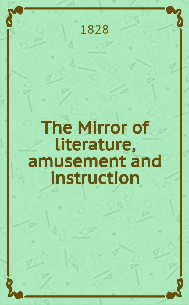 The Mirror of literature, amusement and instruction : Containing original essays... select extracts from new and expansive works ... Vol.12, №314