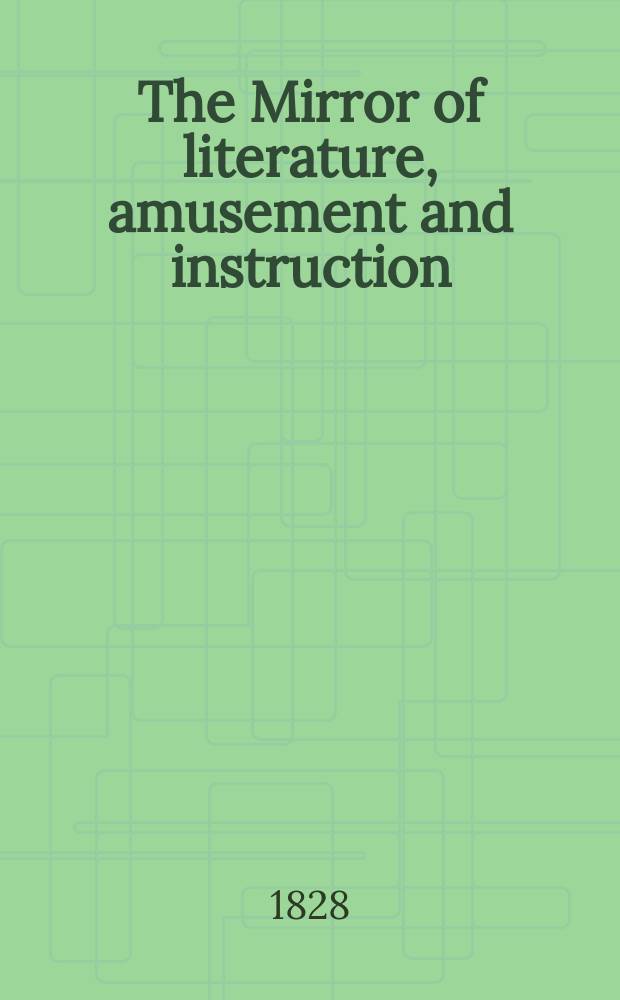 The Mirror of literature, amusement and instruction : Containing original essays... select extracts from new and expansive works ... Vol.12, №317