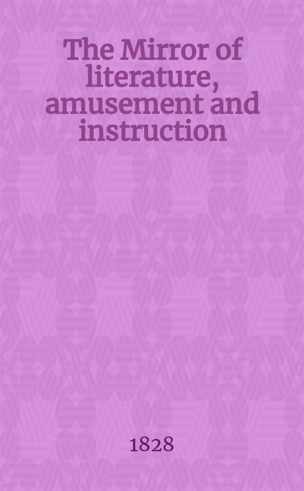 The Mirror of literature, amusement and instruction : Containing original essays... select extracts from new and expansive works ... Vol.12, №321