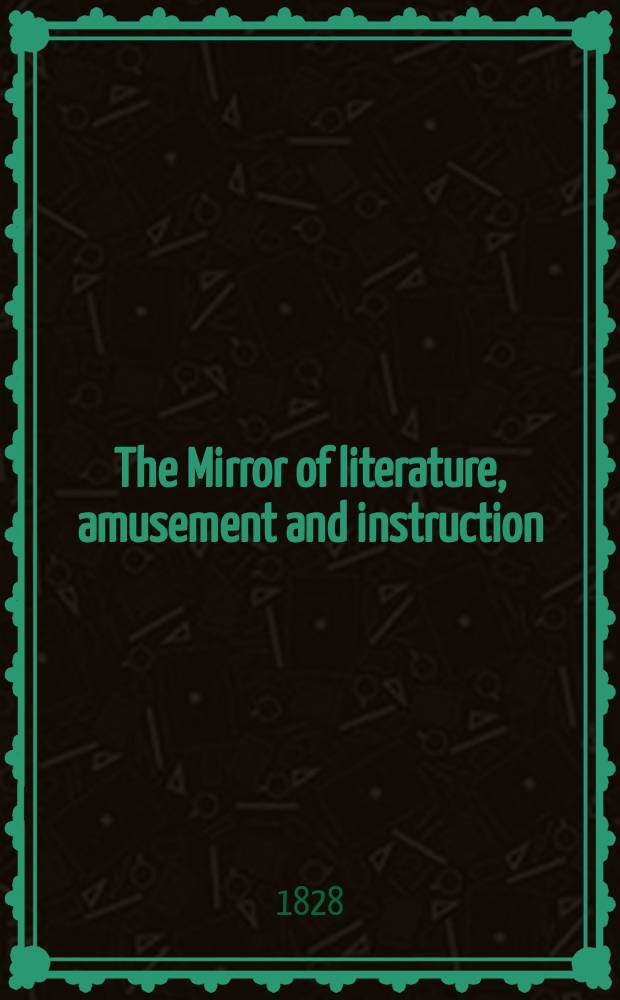 The Mirror of literature, amusement and instruction : Containing original essays... select extracts from new and expansive works ... Vol.12, №334