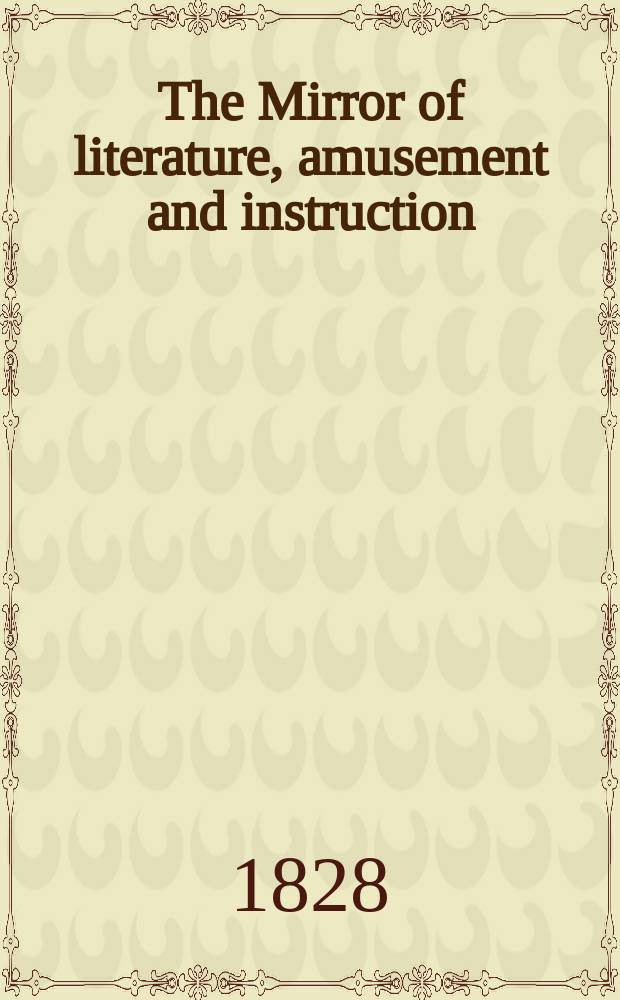 The Mirror of literature, amusement and instruction : Containing original essays... select extracts from new and expansive works ... Vol.12, №336