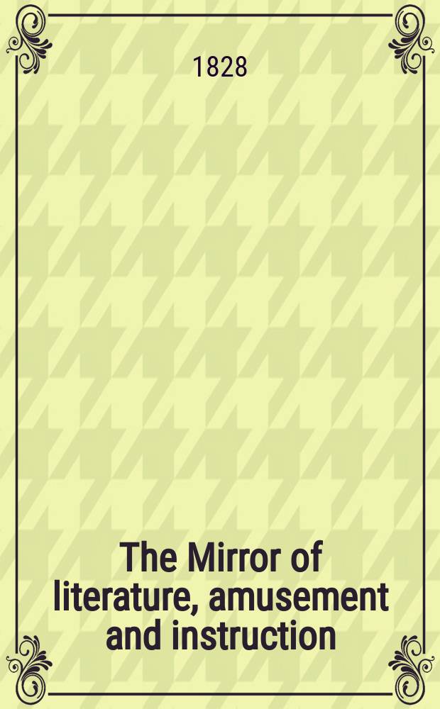 The Mirror of literature, amusement and instruction : Containing original essays... select extracts from new and expansive works ... Vol.12, №340