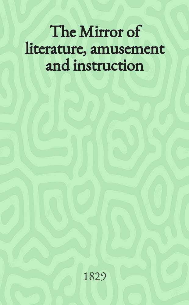 The Mirror of literature, amusement and instruction : Containing original essays... select extracts from new and expansive works ... Vol.13, №353